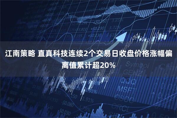 江南策略 直真科技连续2个交易日收盘价格涨幅偏离值累计超20%