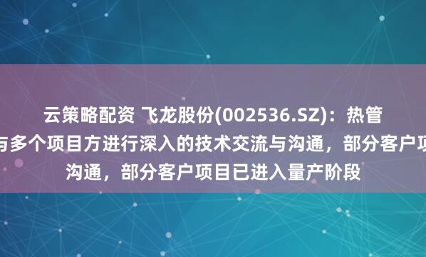 云策略配资 飞龙股份(002536.SZ)：热管理集成模块产品正与多个项目方进行深入的技术交流与沟通，部分客户项目已进入量产阶段