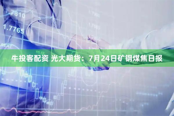牛投客配资 光大期货：7月24日矿钢煤焦日报
