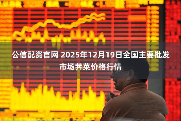 公信配资官网 2025年12月19日全国主要批发市场荠菜价格行情