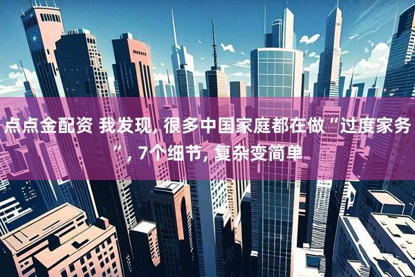 点点金配资 我发现, 很多中国家庭都在做“过度家务”, 7个细节, 复杂变简单