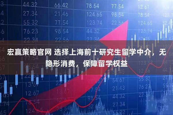 宏赢策略官网 选择上海前十研究生留学中介，无隐形消费，保障留学权益