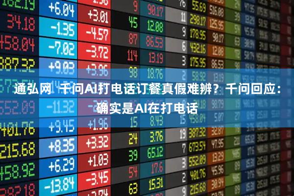 通弘网  千问AI打电话订餐真假难辨？千问回应：确实是AI在打电话